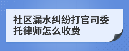 社區(qū)漏水糾紛打官司委托律師怎么收費(fèi)