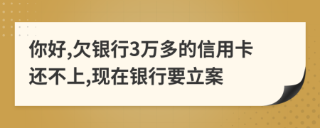 你好,欠銀行3萬多的信用卡還不上,現(xiàn)在銀行要立案