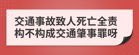 交通事故致人死亡全責(zé)構(gòu)不構(gòu)成交通肇事罪呀