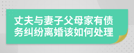 丈夫與妻子父母家有債務(wù)糾紛離婚該如何處理