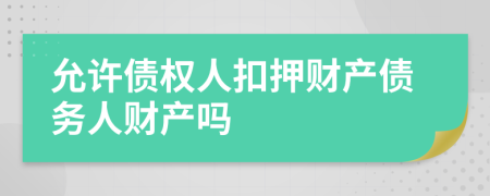 允許債權(quán)人扣押財(cái)產(chǎn)債務(wù)人財(cái)產(chǎn)嗎
