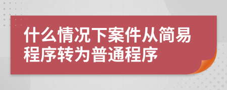 什么情況下案件從簡易程序轉為普通程序