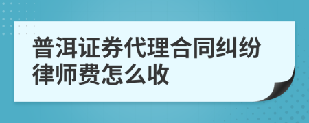 普洱證券代理合同糾紛律師費(fèi)怎么收