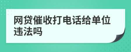 網(wǎng)貸催收打電話給單位違法嗎