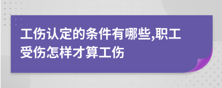 工傷認(rèn)定的條件有哪些,職工受傷怎樣才算工傷