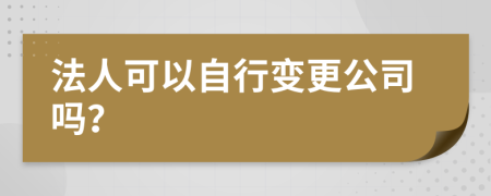 法人可以自行變更公司嗎？