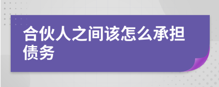 合伙人之間該怎么承擔債務(wù)