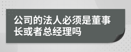 公司的法人必須是董事長或者總經(jīng)理嗎