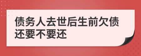 債務(wù)人去世后生前欠債還要不要還
