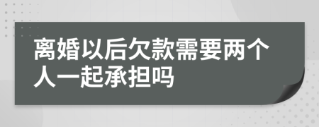 離婚以后欠款需要兩個人一起承擔(dān)嗎