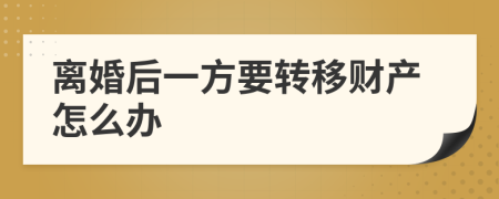 離婚后一方要轉(zhuǎn)移財產(chǎn)怎么辦