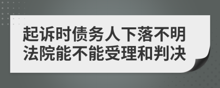 起訴時(shí)債務(wù)人下落不明法院能不能受理和判決