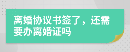 離婚協(xié)議書簽了，還需要辦離婚證嗎