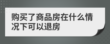 購(gòu)買(mǎi)了商品房在什么情況下可以退房