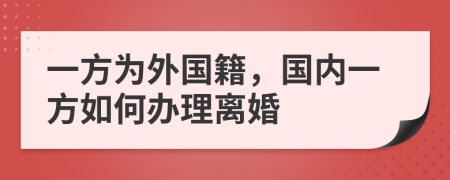 一方為外國(guó)籍，國(guó)內(nèi)一方如何辦理離婚