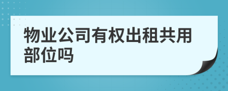 物業(yè)公司有權(quán)出租共用部位嗎