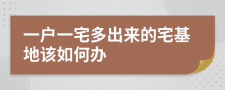 一戶一宅多出來(lái)的宅基地該如何辦