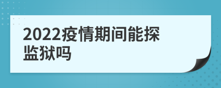 2022疫情期間能探監(jiān)獄嗎