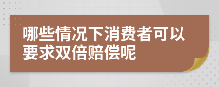 哪些情況下消費(fèi)者可以要求雙倍賠償呢