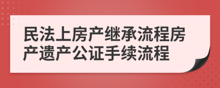 民法上房產(chǎn)繼承流程房產(chǎn)遺產(chǎn)公證手續(xù)流程