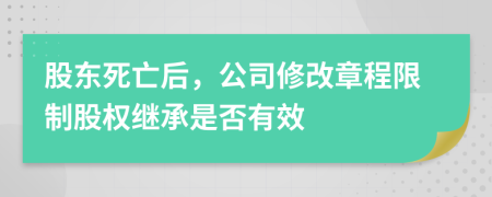 股東死亡后，公司修改章程限制股權(quán)繼承是否有效