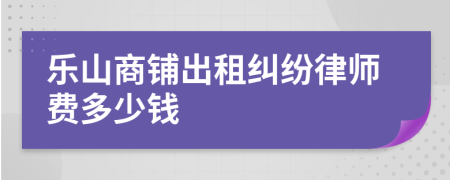 樂山商鋪出租糾紛律師費(fèi)多少錢