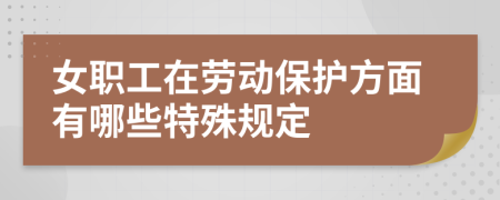 女職工在勞動保護方面有哪些特殊規(guī)定