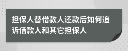 擔(dān)保人替借款人還款后如何追訴借款人和其它擔(dān)保人