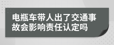 電瓶車帶人出了交通事故會(huì)影響責(zé)任認(rèn)定嗎