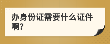 辦身份證需要什么證件??？