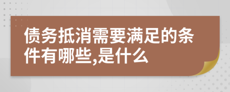 債務(wù)抵消需要滿足的條件有哪些,是什么