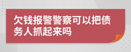 欠錢報警警察可以把債務人抓起來嗎
