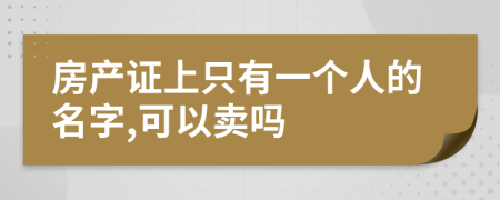 房產(chǎn)證上只有一個人的名字,可以賣嗎