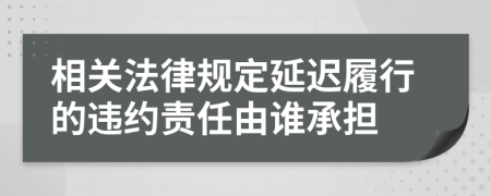 相關(guān)法律規(guī)定延遲履行的違約責(zé)任由誰承擔(dān)