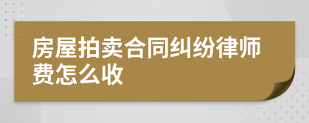 房屋拍賣合同糾紛律師費怎么收