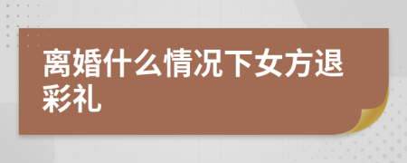 離婚什么情況下女方退彩禮
