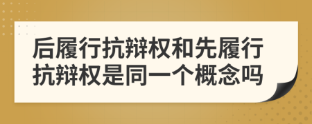 后履行抗辯權(quán)和先履行抗辯權(quán)是同一個(gè)概念嗎
