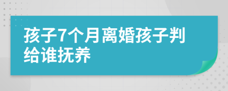 孩子7個(gè)月離婚孩子判給誰撫養(yǎng)