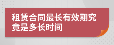 租賃合同最長(zhǎng)有效期究竟是多長(zhǎng)時(shí)間