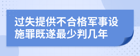 過(guò)失提供不合格軍事設(shè)施罪既遂最少判幾年