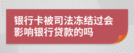 銀行卡被司法凍結(jié)過會(huì)影響銀行貸款的嗎