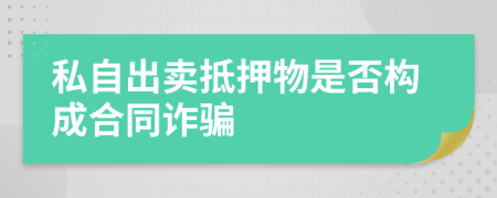 私自出賣抵押物是否構(gòu)成合同詐騙