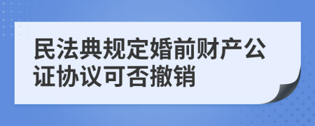 民法典規(guī)定婚前財產(chǎn)公證協(xié)議可否撤銷