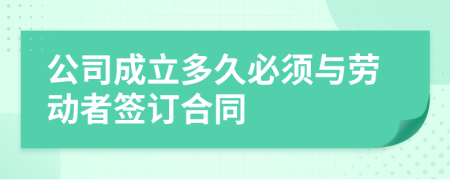 公司成立多久必須與勞動(dòng)者簽訂合同