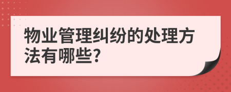物業(yè)管理糾紛的處理方法有哪些?