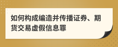如何構(gòu)成編造并傳播證券、期貨交易虛假信息罪