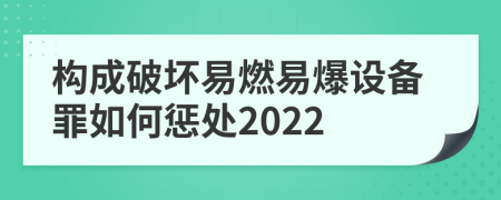 構(gòu)成破壞易燃易爆設(shè)備罪如何懲處2022