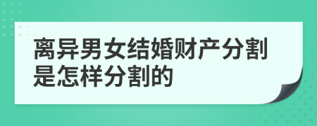 離異男女結(jié)婚財(cái)產(chǎn)分割是怎樣分割的