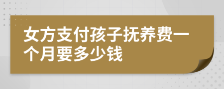 女方支付孩子撫養(yǎng)費(fèi)一個(gè)月要多少錢