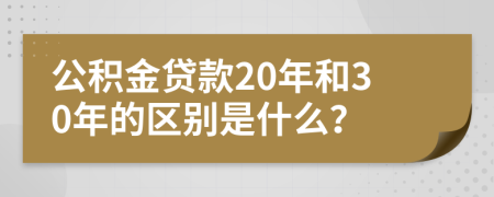 公積金貸款20年和30年的區(qū)別是什么？
